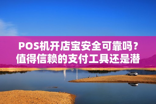 POS机开店宝安全可靠吗？值得信赖的支付工具还是潜在的风险？