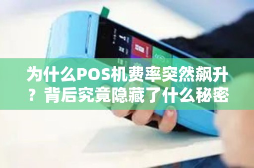 为什么POS机费率突然飙升？背后究竟隐藏了什么秘密？