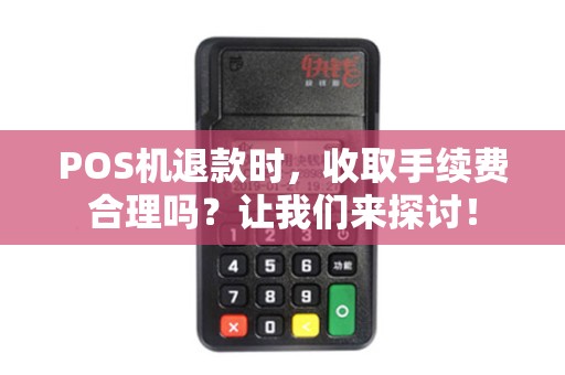 POS机退款时，收取手续费合理吗？让我们来探讨！