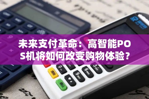 未来支付革命：高智能POS机将如何改变购物体验？
