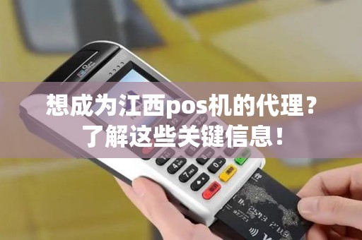 想成为江西pos机的代理？了解这些关键信息！