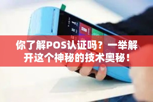 你了解POS认证吗？一举解开这个神秘的技术奥秘！