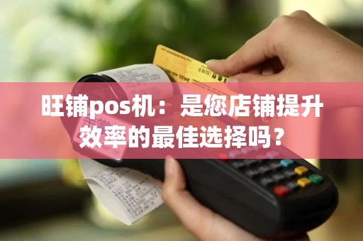 旺铺pos机：是您店铺提升效率的最佳选择吗？