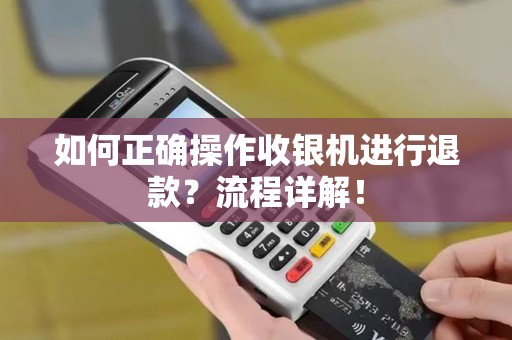 如何正确操作收银机进行退款？流程详解！