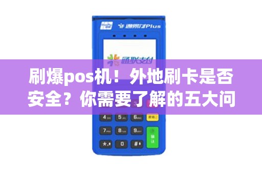 刷爆pos机！外地刷卡是否安全？你需要了解的五大问题