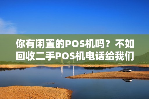 你有闲置的POS机吗？不如回收二手POS机电话给我们吧！