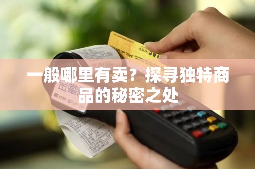 一般哪里有卖？探寻独特商品的秘密之处