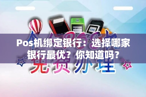 Pos机绑定银行：选择哪家银行最优？你知道吗？