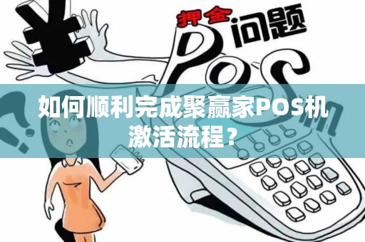 如何顺利完成聚赢家POS机激活流程？
