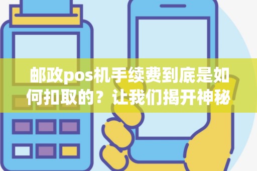 邮政pos机手续费到底是如何扣取的？让我们揭开神秘面纱。