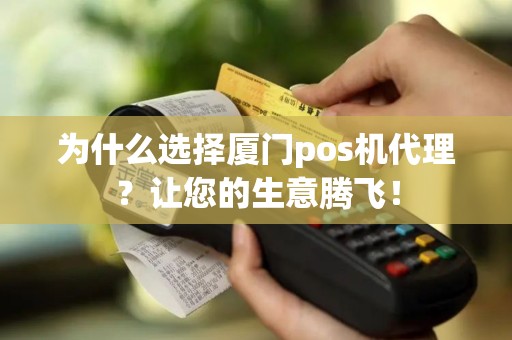 为什么选择厦门pos机代理？让您的生意腾飞！