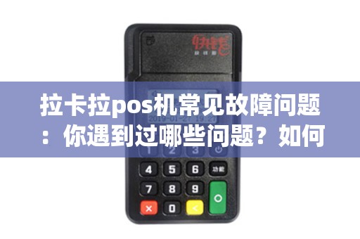 拉卡拉pos机常见故障问题：你遇到过哪些问题？如何解决？