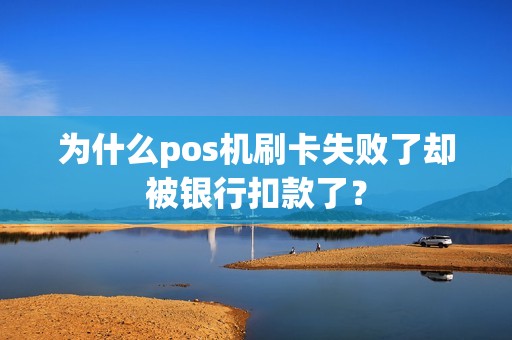 为什么pos机刷卡失败了却被银行扣款了？