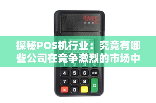 探秘POS机行业：究竟有哪些公司在竞争激烈的市场中脱颖而出？