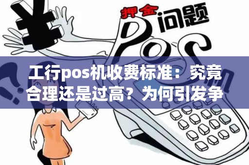 工行pos机收费标准：究竟合理还是过高？为何引发争议？