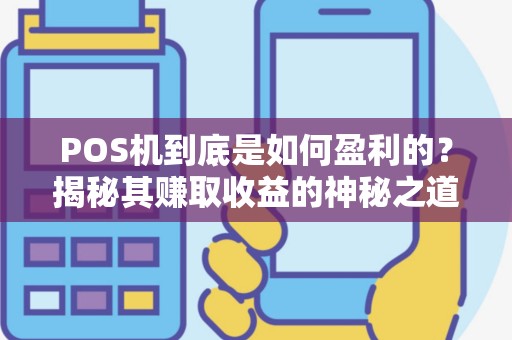 POS机到底是如何盈利的？揭秘其赚取收益的神秘之道！