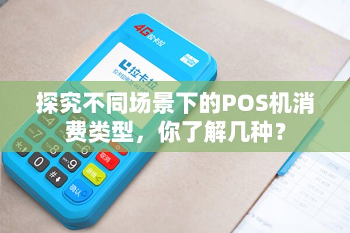 探究不同场景下的POS机消费类型，你了解几种？