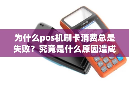 为什么pos机刷卡消费总是失败？究竟是什么原因造成的？