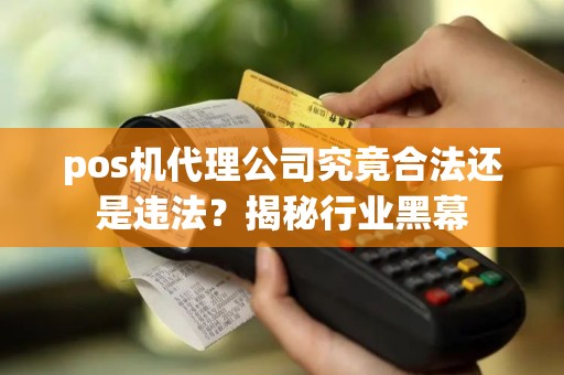 pos机代理公司究竟合法还是违法？揭秘行业黑幕