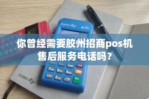 你曾经需要胶州招商pos机售后服务电话吗？