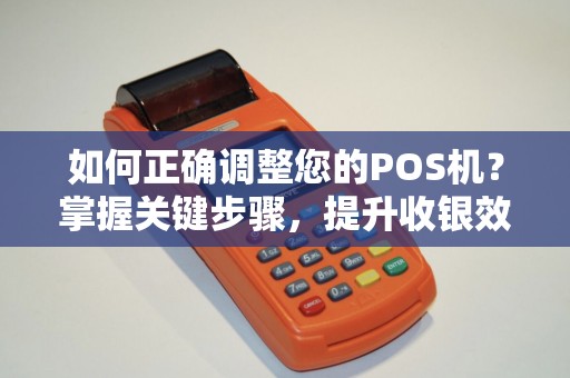 如何正确调整您的POS机？掌握关键步骤，提升收银效率！