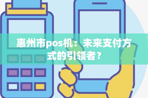 惠州市pos机：未来支付方式的引领者？