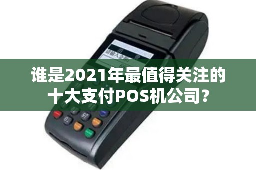 谁是2021年最值得关注的十大支付POS机公司？