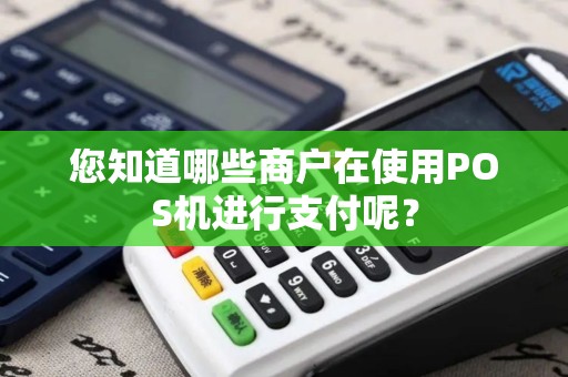 您知道哪些商户在使用POS机进行支付呢？