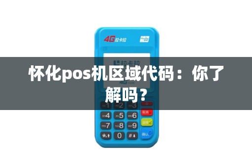 怀化pos机区域代码：你了解吗？