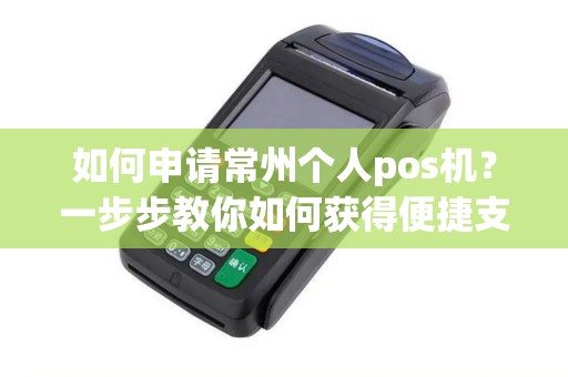 如何申请常州个人pos机？一步步教你如何获得便捷支付工具！