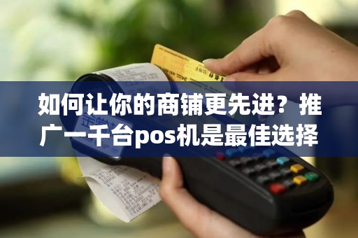 如何让你的商铺更先进？推广一千台pos机是最佳选择！