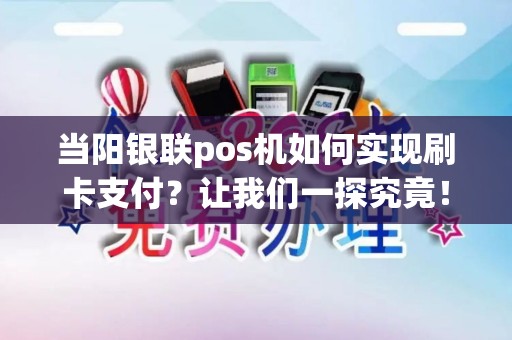 当阳银联pos机如何实现刷卡支付？让我们一探究竟！
