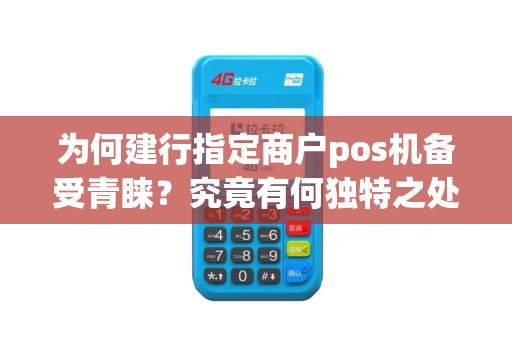 为何建行指定商户pos机备受青睐？究竟有何独特之处？