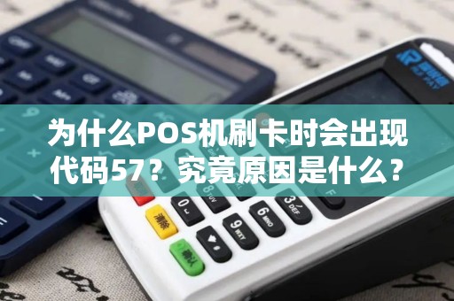 为什么POS机刷卡时会出现代码57？究竟原因是什么？