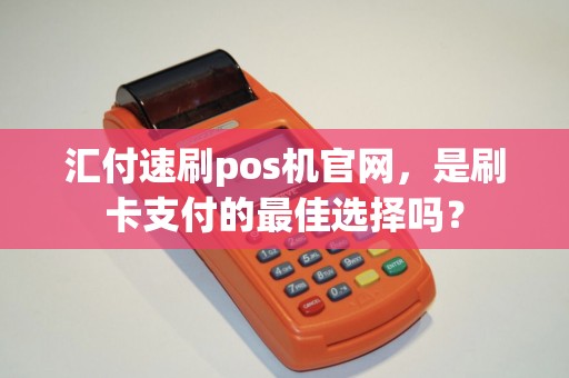 汇付速刷pos机官网，是刷卡支付的最佳选择吗？