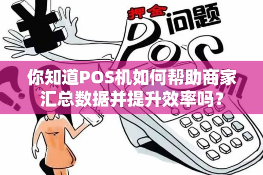 你知道POS机如何帮助商家汇总数据并提升效率吗？