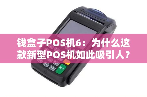 钱盒子POS机6：为什么这款新型POS机如此吸引人？