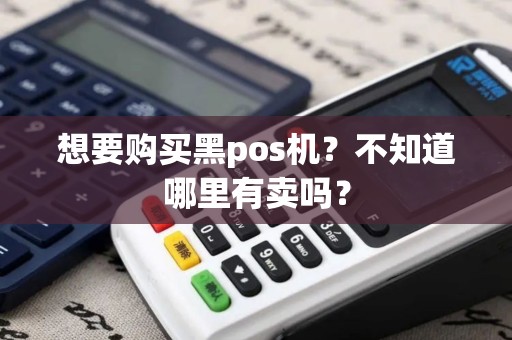 想要购买黑pos机？不知道哪里有卖吗？