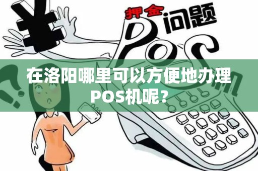 在洛阳哪里可以方便地办理POS机呢？