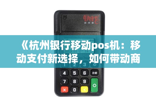 《杭州银行移动pos机：移动支付新选择，如何带动商家发展？》