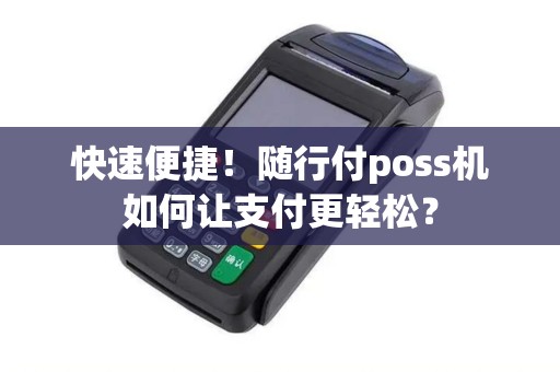 快速便捷！随行付poss机如何让支付更轻松？