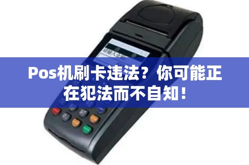 Pos机刷卡违法？你可能正在犯法而不自知！