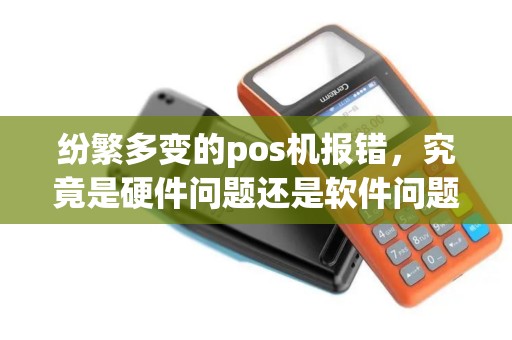 纷繁多变的pos机报错，究竟是硬件问题还是软件问题？