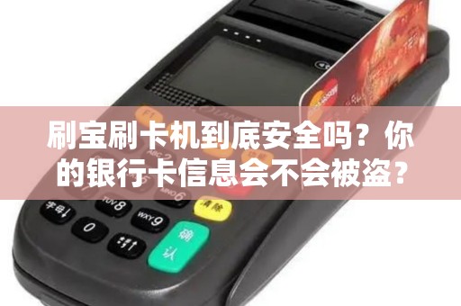 刷宝刷卡机到底安全吗？你的银行卡信息会不会被盗？