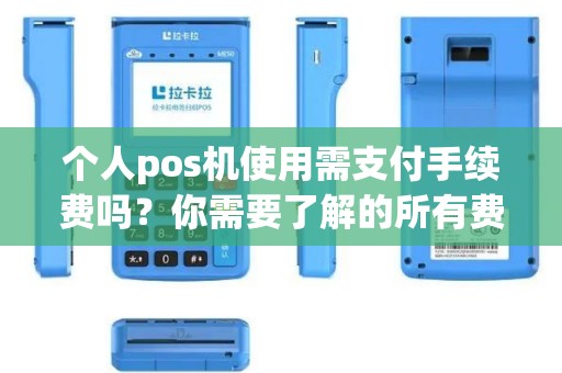 个人pos机使用需支付手续费吗？你需要了解的所有费用详情