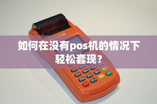 如何在没有pos机的情况下轻松套现？