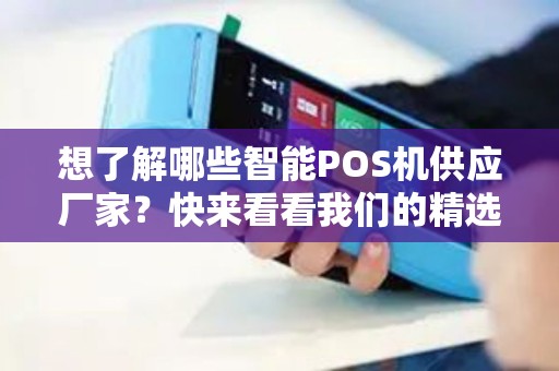 想了解哪些智能POS机供应厂家？快来看看我们的精选推荐！