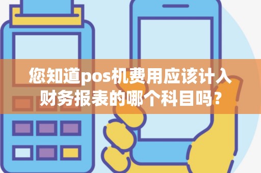 您知道pos机费用应该计入财务报表的哪个科目吗？