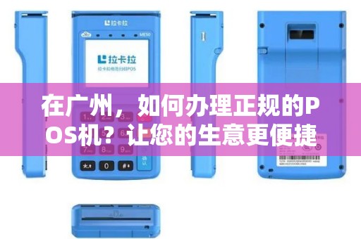 在广州，如何办理正规的POS机？让您的生意更便捷！