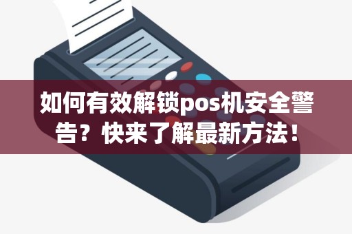 如何有效解锁pos机安全警告？快来了解最新方法！